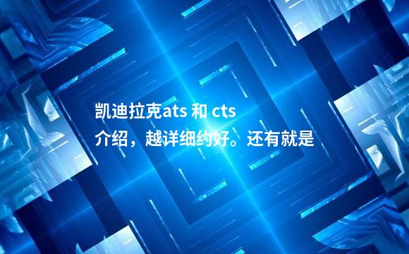 凯迪拉克ats 和 cts 介绍，越详细约好。还有就是